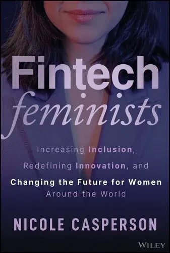 Book cover for ‘Fintech Feminists’ by Nicole Casperson. The cover features a close-up of a woman in professional attire, with the title text in bold, modern typography. The subtitle reads, ‘Increasing Inclusion, Redefining Innovation, and Changing the Future for Women Around the World.’